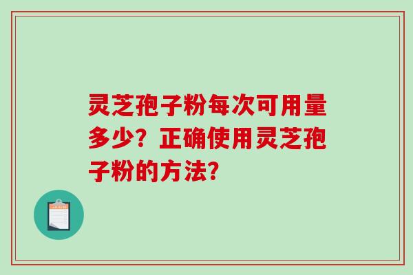 灵芝孢子粉每次可用量多少？正确使用灵芝孢子粉的方法？
