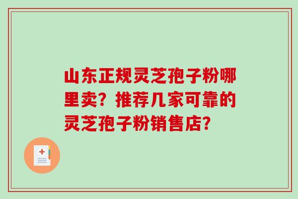 山东正规灵芝孢子粉哪里卖？推荐几家可靠的灵芝孢子粉销售店？