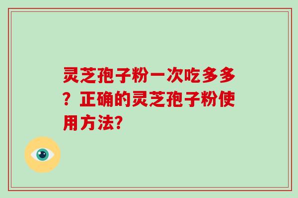 灵芝孢子粉一次吃多多？正确的灵芝孢子粉使用方法？