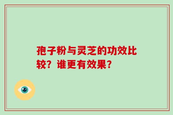 孢子粉与灵芝的功效比较？谁更有效果？