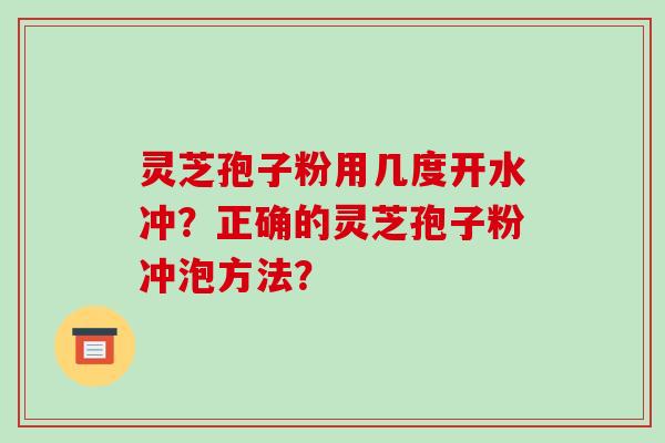 灵芝孢子粉用几度开水冲？正确的灵芝孢子粉冲泡方法？