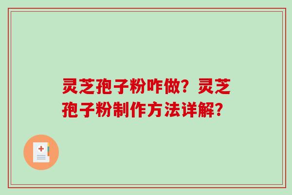 灵芝孢子粉咋做？灵芝孢子粉制作方法详解？