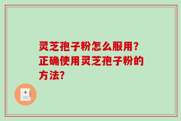 灵芝孢子粉怎么服用？正确使用灵芝孢子粉的方法？