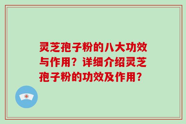 灵芝孢子粉的八大功效与作用？详细介绍灵芝孢子粉的功效及作用？
