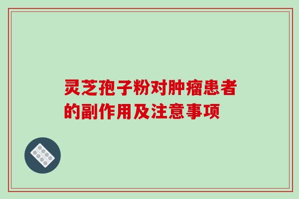 灵芝孢子粉对患者的副作用及注意事项