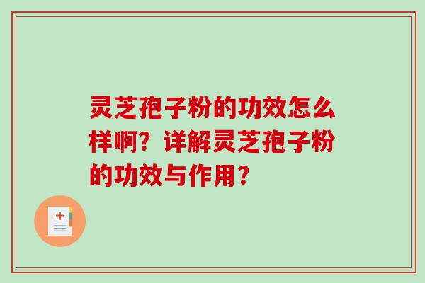 灵芝孢子粉的功效怎么样啊？详解灵芝孢子粉的功效与作用？