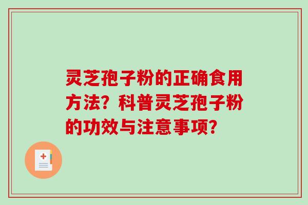 灵芝孢子粉的正确食用方法？科普灵芝孢子粉的功效与注意事项？