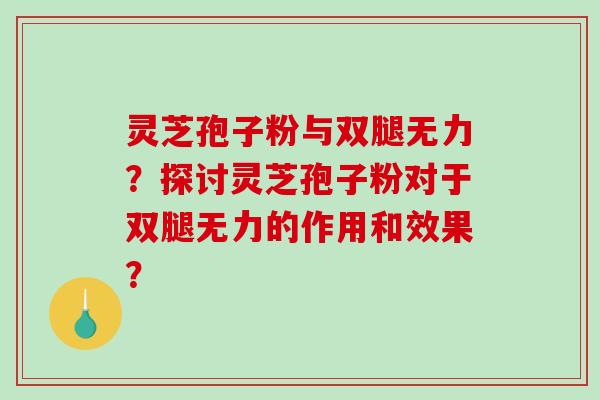 灵芝孢子粉与双腿无力？探讨灵芝孢子粉对于双腿无力的作用和效果？