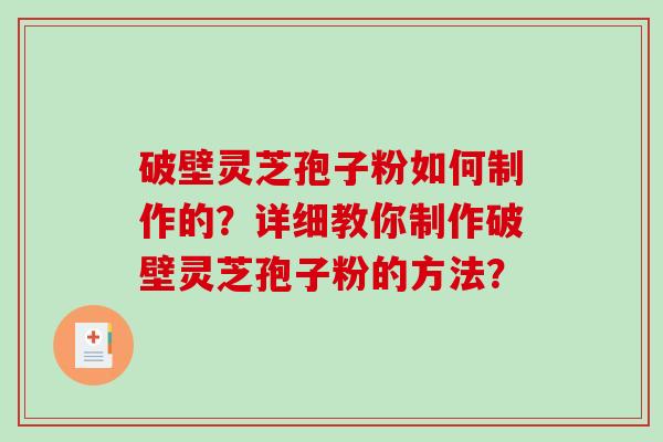 破壁灵芝孢子粉如何制作的？详细教你制作破壁灵芝孢子粉的方法？