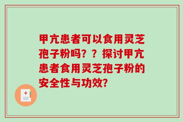 甲亢患者可以食用灵芝孢子粉吗？？探讨甲亢患者食用灵芝孢子粉的安全性与功效？