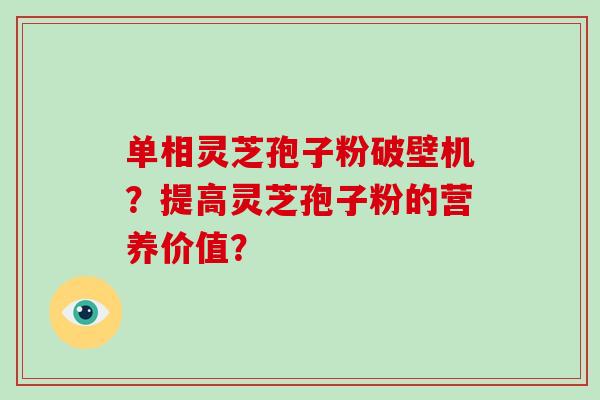 单相灵芝孢子粉破壁机？提高灵芝孢子粉的营养价值？