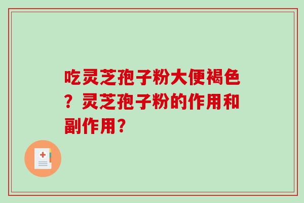 吃灵芝孢子粉大便褐色？灵芝孢子粉的作用和副作用？