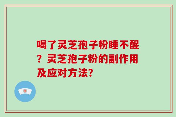 喝了灵芝孢子粉睡不醒？灵芝孢子粉的副作用及应对方法？