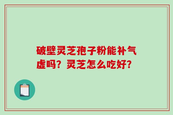 破壁灵芝孢子粉能补气虚吗？灵芝怎么吃好？