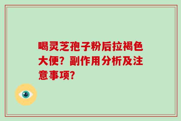 喝灵芝孢子粉后拉褐色大便？副作用分析及注意事项？