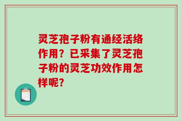 灵芝孢子粉有通经活络作用？已采集了灵芝孢子粉的灵芝功效作用怎样呢？