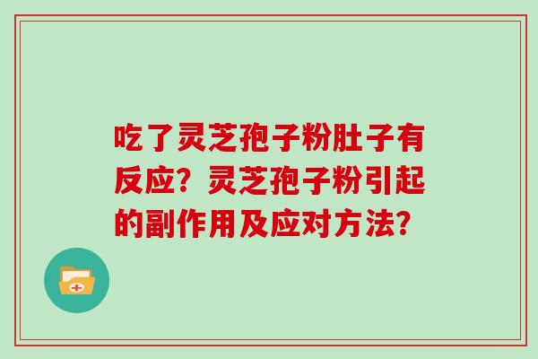 吃了灵芝孢子粉肚子有反应？灵芝孢子粉引起的副作用及应对方法？