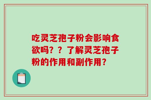吃灵芝孢子粉会影响食欲吗？？了解灵芝孢子粉的作用和副作用？