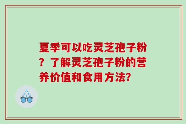 夏季可以吃灵芝孢子粉？了解灵芝孢子粉的营养价值和食用方法？