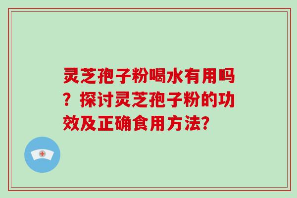 灵芝孢子粉喝水有用吗？探讨灵芝孢子粉的功效及正确食用方法？