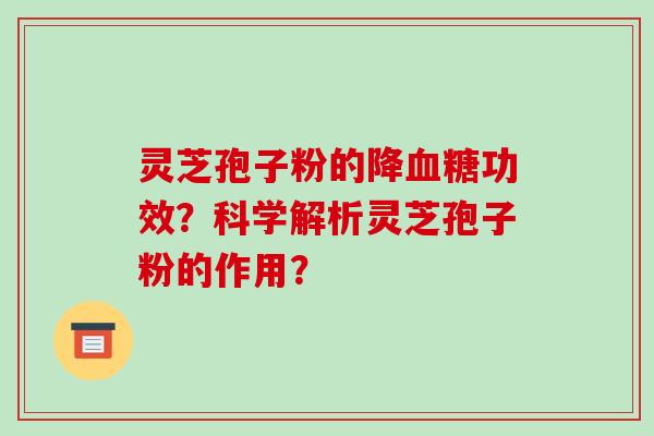 灵芝孢子粉的降血糖功效？科学解析灵芝孢子粉的作用？