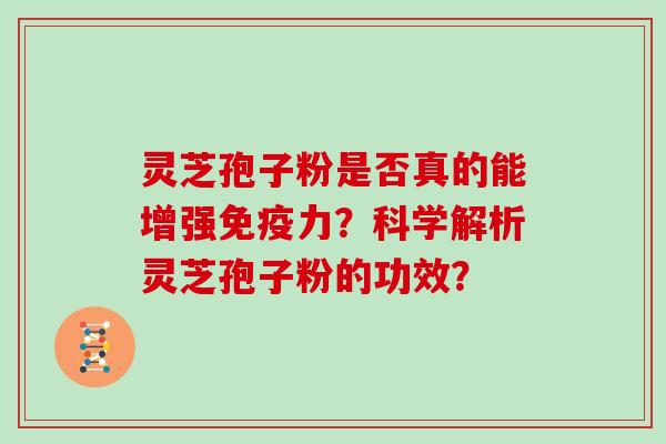 灵芝孢子粉是否真的能增强免疫力？科学解析灵芝孢子粉的功效？