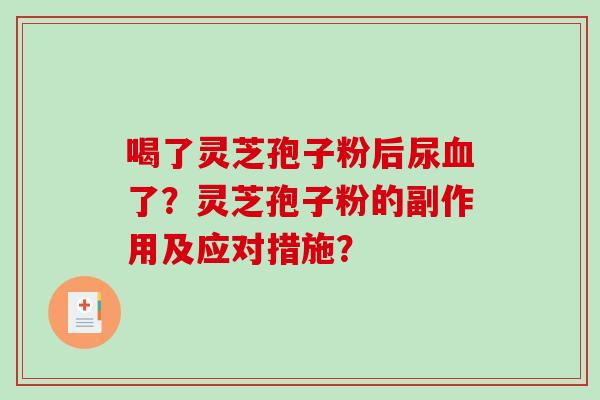 喝了灵芝孢子粉后尿血了？灵芝孢子粉的副作用及应对措施？