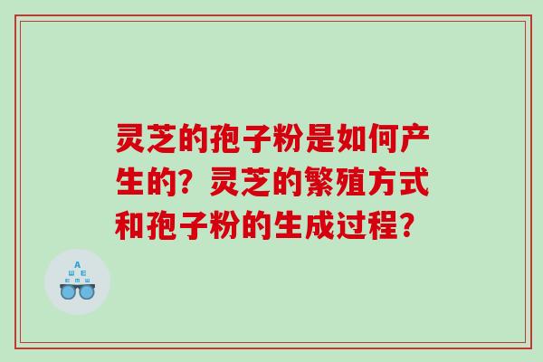 灵芝的孢子粉是如何产生的？灵芝的繁殖方式和孢子粉的生成过程？