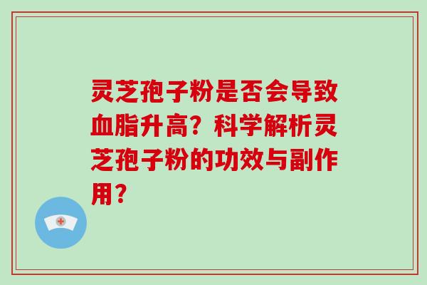 灵芝孢子粉是否会导致血脂升高？科学解析灵芝孢子粉的功效与副作用？