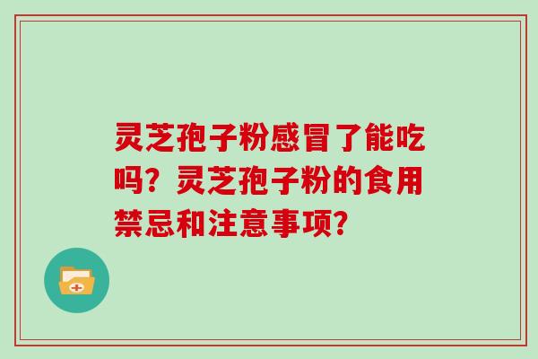 灵芝孢子粉了能吃吗？灵芝孢子粉的食用禁忌和注意事项？