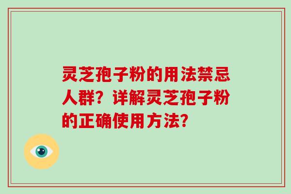灵芝孢子粉的用法禁忌人群？详解灵芝孢子粉的正确使用方法？