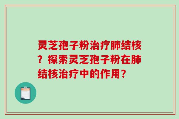 灵芝孢子粉治疗肺结核？探索灵芝孢子粉在肺结核治疗中的作用？