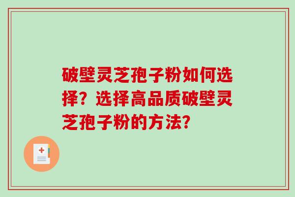 破壁灵芝孢子粉如何选择？选择高品质破壁灵芝孢子粉的方法？