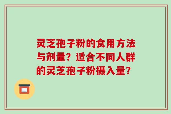 灵芝孢子粉的食用方法与剂量？适合不同人群的灵芝孢子粉摄入量？