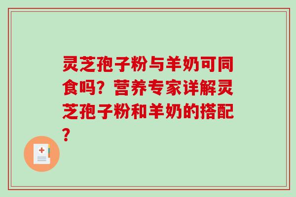 灵芝孢子粉与羊奶可同食吗？营养专家详解灵芝孢子粉和羊奶的搭配？