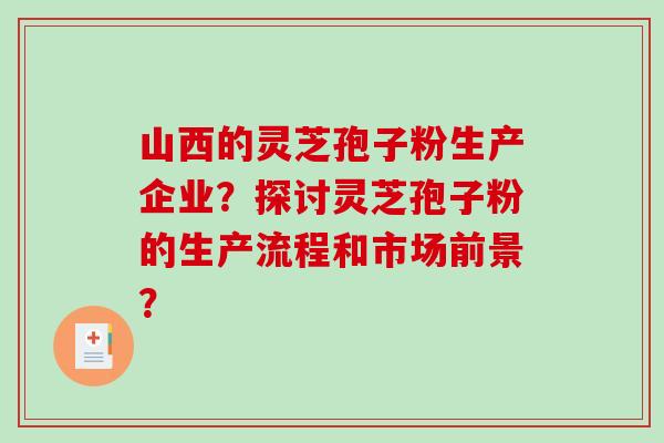 山西的灵芝孢子粉生产企业？探讨灵芝孢子粉的生产流程和市场前景？
