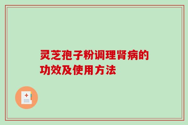 灵芝孢子粉调理肾病的功效及使用方法