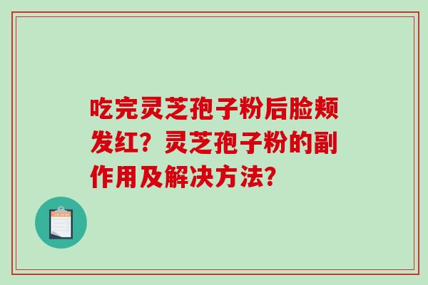 吃完灵芝孢子粉后脸颊发红？灵芝孢子粉的副作用及解决方法？