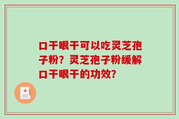 口干眼干可以吃灵芝孢子粉？灵芝孢子粉缓解口干眼干的功效？
