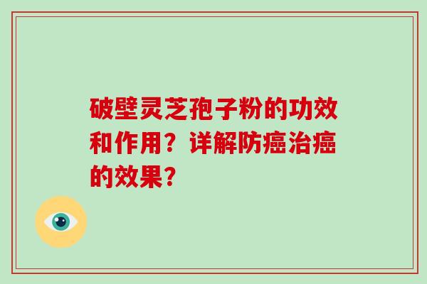 破壁灵芝孢子粉的功效和作用？详解防癌治癌的效果？