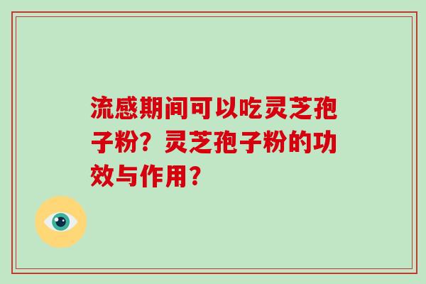 流感期间可以吃灵芝孢子粉？灵芝孢子粉的功效与作用？