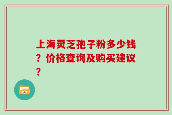 上海灵芝孢子粉多少钱？价格查询及购买建议？