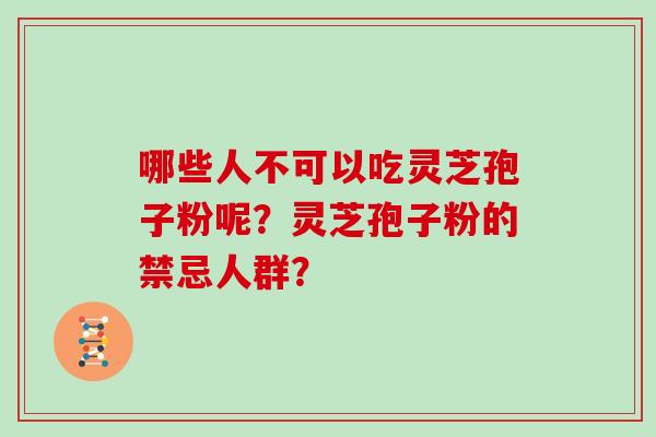 哪些人不可以吃灵芝孢子粉呢？灵芝孢子粉的禁忌人群？