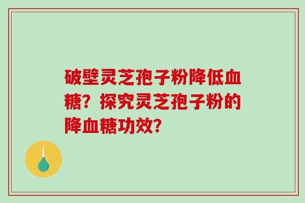 破壁灵芝孢子粉降低血糖？探究灵芝孢子粉的降血糖功效？
