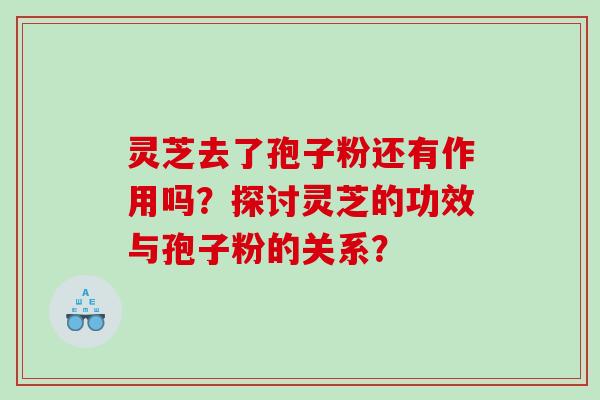 灵芝去了孢子粉还有作用吗？探讨灵芝的功效与孢子粉的关系？