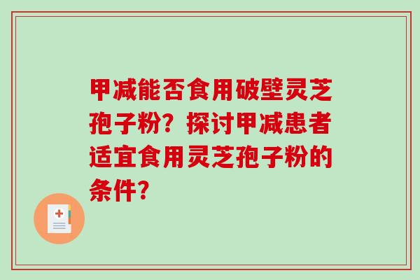 甲减能否食用破壁灵芝孢子粉？探讨甲减患者适宜食用灵芝孢子粉的条件？