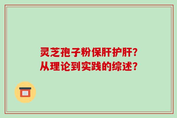 灵芝孢子粉保肝护肝？从理论到实践的综述？