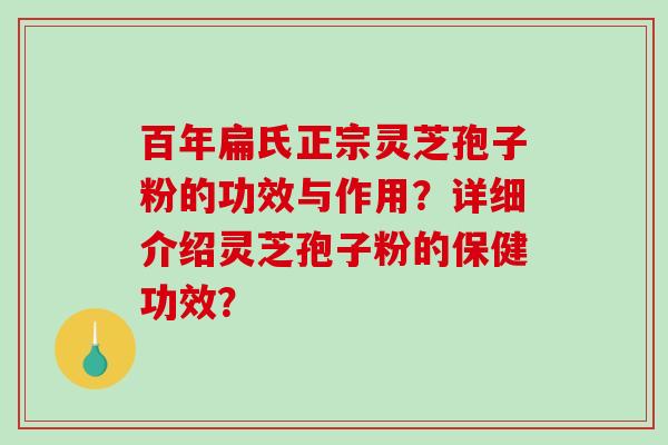 百年扁氏正宗灵芝孢子粉的功效与作用？详细介绍灵芝孢子粉的保健功效？