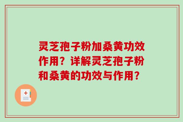 灵芝孢子粉加桑黄功效作用？详解灵芝孢子粉和桑黄的功效与作用？