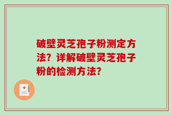 破壁灵芝孢子粉测定方法？详解破壁灵芝孢子粉的检测方法？